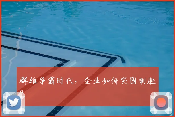 群雄争霸时代，企业如何突围制胜？