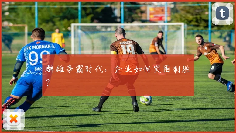 群雄争霸时代，企业如何突围制胜？