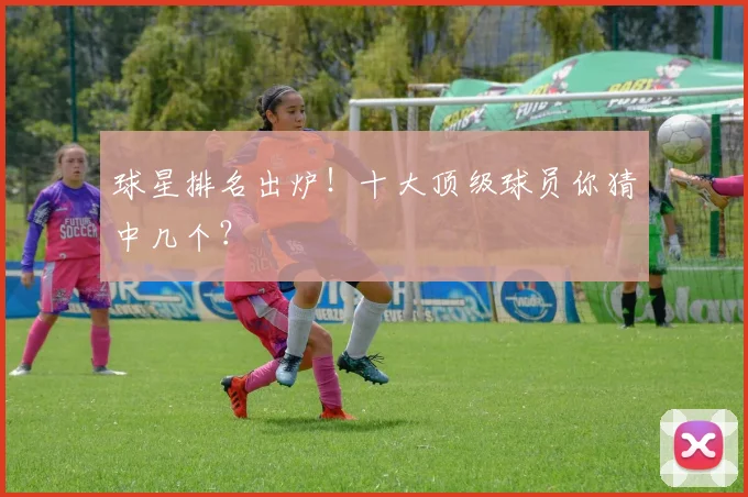 球星排名出炉！十大顶级球员你猜中几个？
