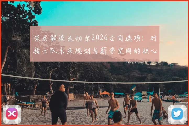 深度解读米切尔2026合同选项：对骑士队未来规划与薪资空间的核心影响