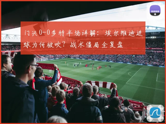 门兴0-0多特半场详解：埃尔维迪进球为何被吹？战术僵局全复盘