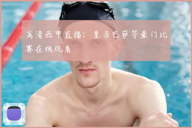 高清西甲直播：皇马巴萨等豪门比赛在线观看